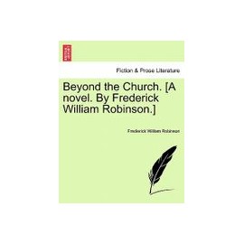 Beyond the Church. [A Novel. by Frederick William Robinson.]