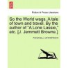 so the world wags. a tale of town and travel. by the author of "a lone lassie," etc. [j. jemmett browne.]