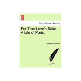 For True Love's Sake. a Tale of Paris.