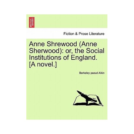 Anne Shrewood (Anne Sherwood): Or, the Social Institutions of England. [A Novel.]