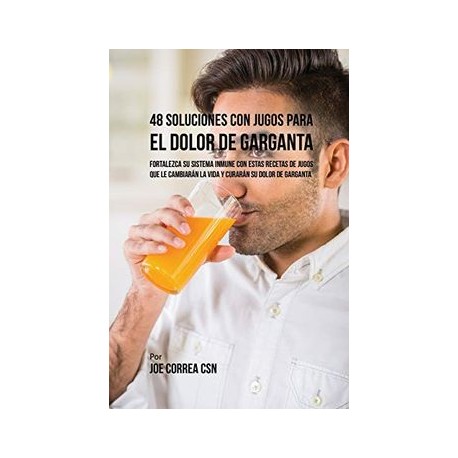 48 Soluciones con Jugos Para el Dolor de Garganta: Fortalezca su Sistema Inmune con Estas Recetas de Jugos que le Cambiarán la 