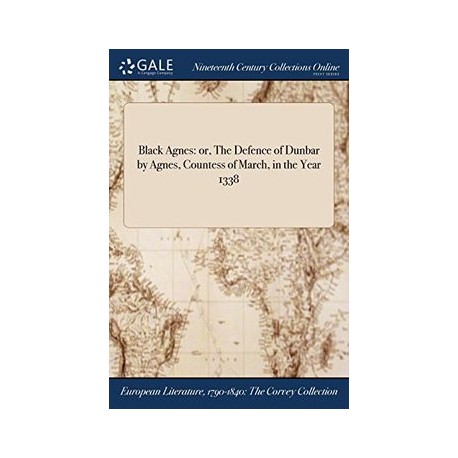 Black Agnes: or, The Defence of Dunbar by Agnes, Countess of March, in the Year 1338