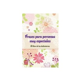 Frases Para Personas muy Especiales: El Libro de las Dedicatorias
