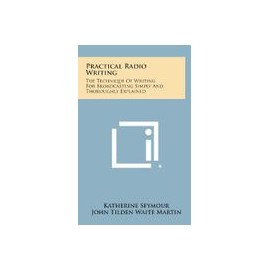 Practical Radio Writing: The Technique of Writing for Broadcasting Simply and Thoroughly Explained