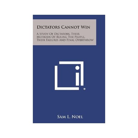 Dictators Cannot Win: A Study of Dictators, Their Methods of Ruling the People, Their Failures and Final Overthrow