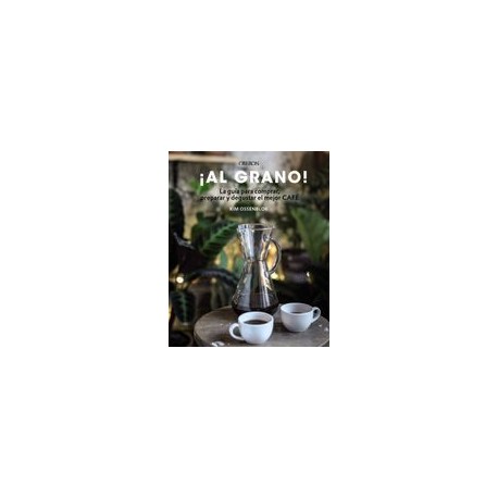 Al Grano! La Guía Para Comprar, Preparar y Degustar el Mejor Café