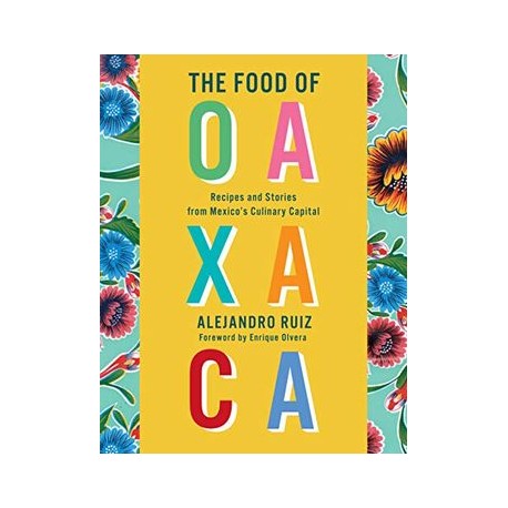 The Food of Oaxaca: Recipes and Stories From Mexico&39 S Culinary Capital