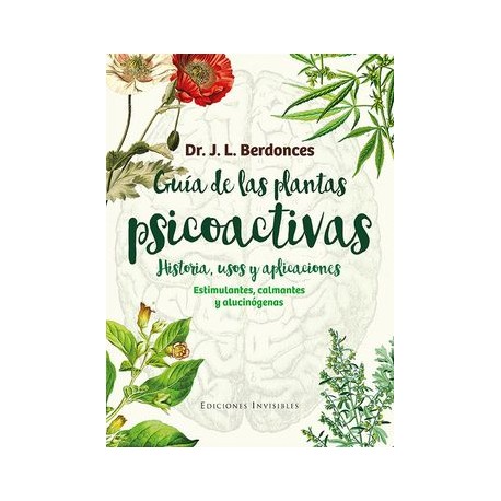 Guia de las Plantas Psicoactivas: Historia, Usos y Aplicaciones: Estimulantes, Calmantes y Alucinogenos