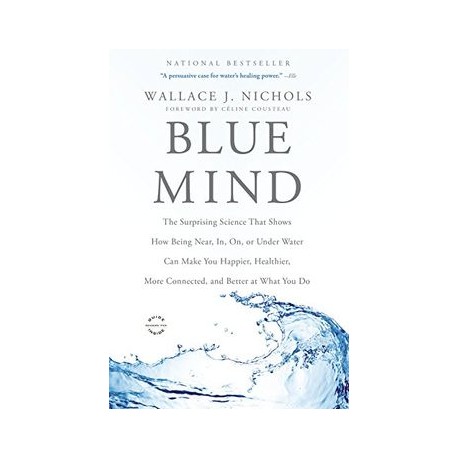 Blue Mind: The Surprising Science That Shows How Being Near, In, On, or Under Water Can Make You Happier, Healthier, More Conne