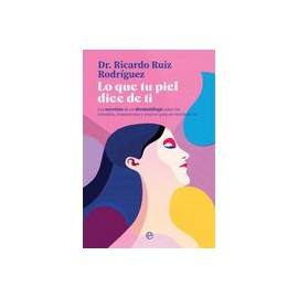 Lo que tu Piel Dice de ti: Los Secretos de un Dermatólogo Sobre los Remedios, Tratamientos y Avances Para un Resultado 10