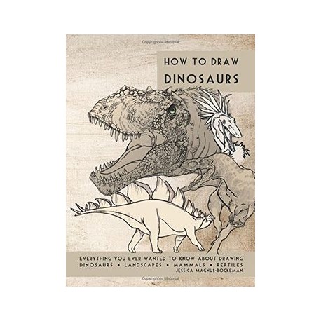 How to Draw Dinosaurs: Everything you ever wanted to know about drawing dinosaurs, landscapes, mammals, and reptiles