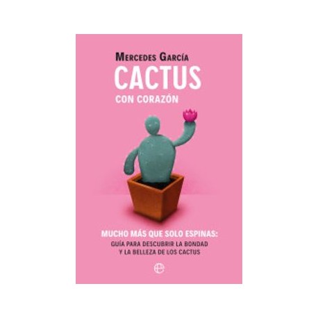 Cactus con Corazón: Mucho más que Solo Espinas. Guía Para Descubrir la Bondad y la Belleza de los Cactus