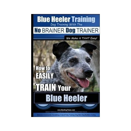 Blue Heeler Training | Dog Training with the No BRAINER Dog TRAINER ~ We Make it THAT EASY! |: How to EASILY TRAIN Your Blue He