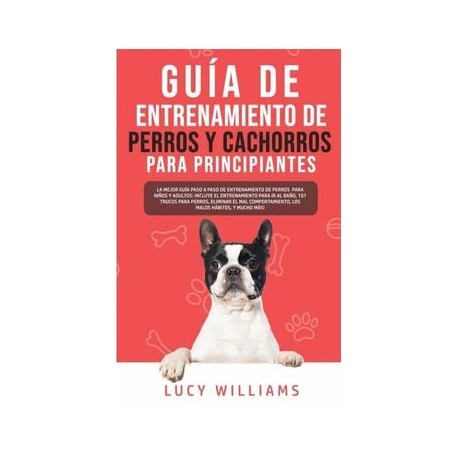 Guía de Entrenamiento de Perros y Cachorros Para Principiantes: La Mejor Guía Paso a Paso de Entrenamiento de Perros Para Niños