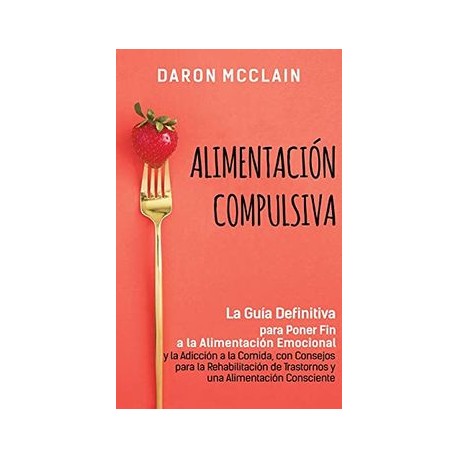 Alimentación Compulsiva: La Guía Definitiva Para Poner fin a la Alimentación Emocional y la Adicción a la Comida, con Consejos 