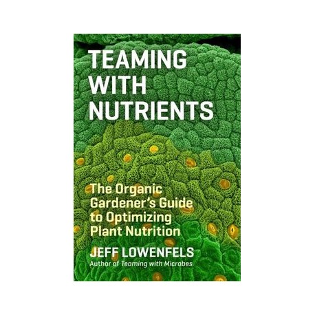 Teaming with Nutrients: The Organic Gardener S Guide to Optimizing Plant Nutrition