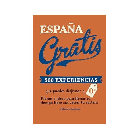 España Gratis: 500 Experiencias que Puedes Disfrutar a 0 Euros. Planes e Ideas Para Llenar tu Tiempo Libre sin Vaciar tu Carter