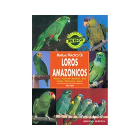 Manual Practico de los Loros Amazonicos: Seleccion, Alojamiento, Alimentacion, Salud, Cuidados, Adiestramiento, Especies