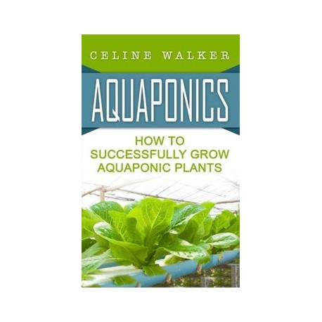 Aquaponics: How to Successfully Grow Aquaponic Plants (Aquaponic Gardening, Hydroponics, Homesteading) (Volume 2)