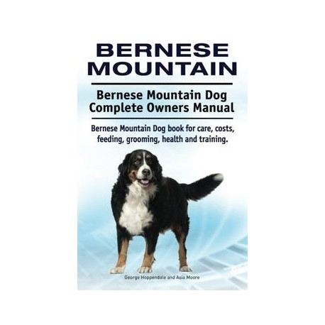 Bernese Mountain. Bernese Mountain Dog Complete Owners Manual. Bernese Mountain Dog book for care, costs, feeding, grooming, he