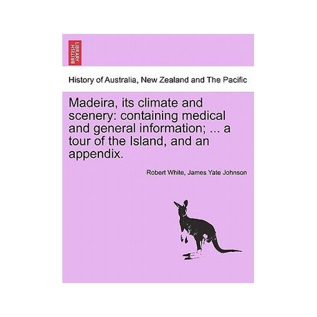 madeira, its climate and scenery: containing medical and general information ... a tour of the island, and an appendix. second