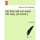 He That Will Not When He May. [A Novel.]